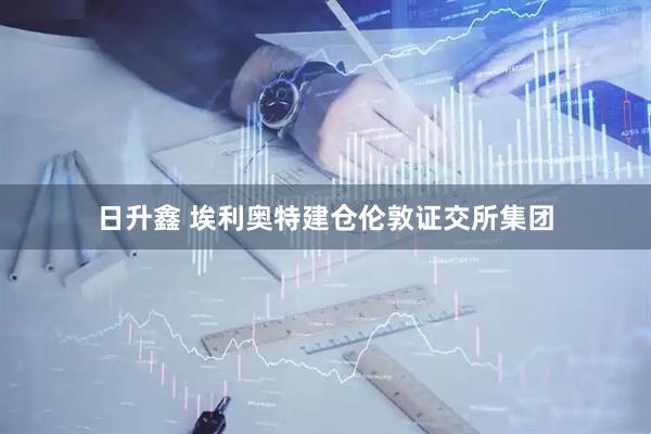 日升鑫 埃利奥特建仓伦敦证交所集团